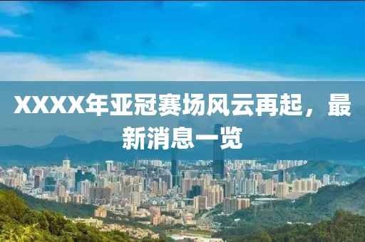 XXXX年亚冠赛场风云再起，最新消息一览