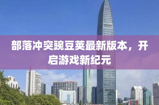 部落冲突豌豆荚最新版本，开启游戏新纪元