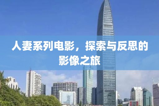 人妻系列电影，探索与反思的影像之旅