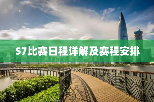 S7比赛日程详解及赛程安排