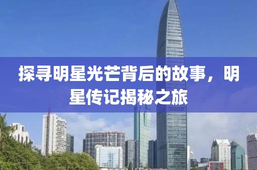 探寻明星光芒背后的故事，明星传记揭秘之旅