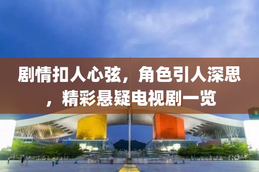 剧情扣人心弦，角色引人深思，精彩悬疑电视剧一览