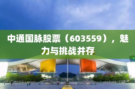 中通国脉股票（603559），魅力与挑战并存