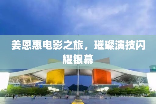姜恩惠电影之旅，璀璨演技闪耀银幕
