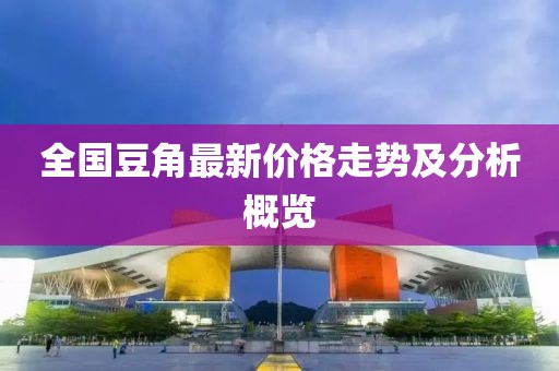 全国豆角最新价格走势及分析概览