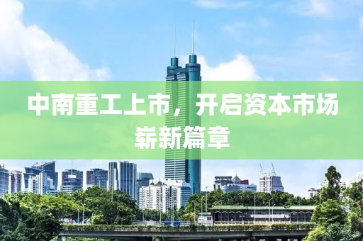 中南重工上市，开启资本市场崭新篇章
