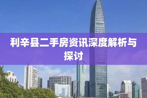 利辛县二手房资讯深度解析与探讨