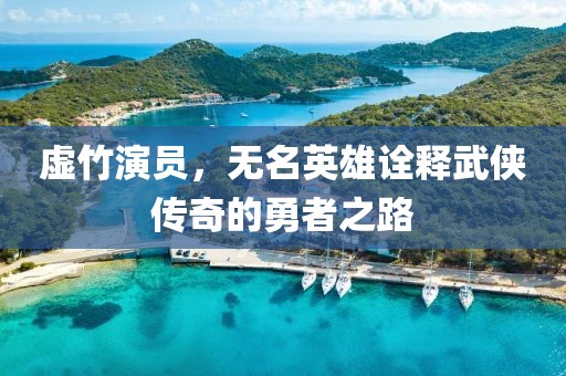 虚竹演员，无名英雄诠释武侠传奇的勇者之路