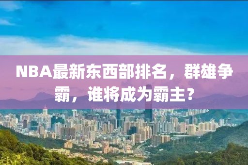 NBA最新东西部排名，群雄争霸，谁将成为霸主？