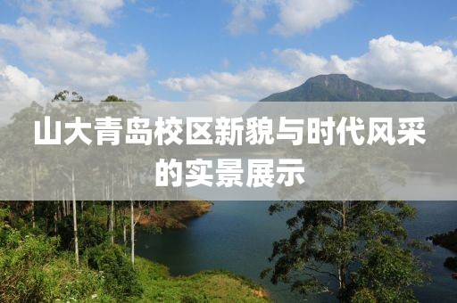 山大青岛校区新貌与时代风采的实景展示