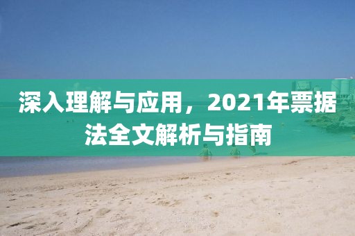 深入理解与应用，2021年票据法全文解析与指南