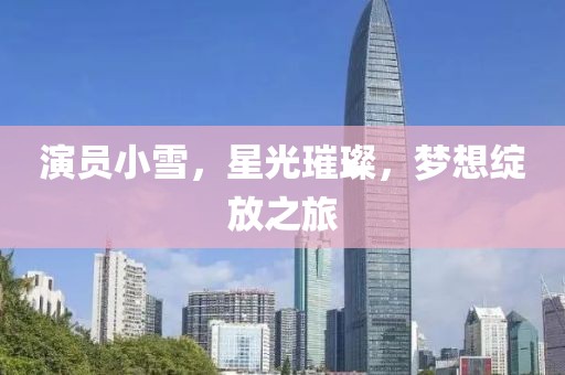 演员小雪，星光璀璨，梦想绽放之旅