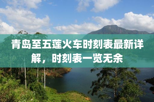 青岛至五莲火车时刻表最新详解，时刻表一览无余