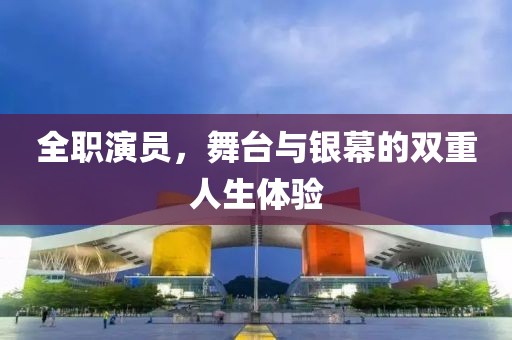 全职演员，舞台与银幕的双重人生体验