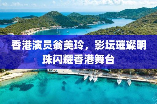 香港演员翁美玲，影坛璀璨明珠闪耀香港舞台