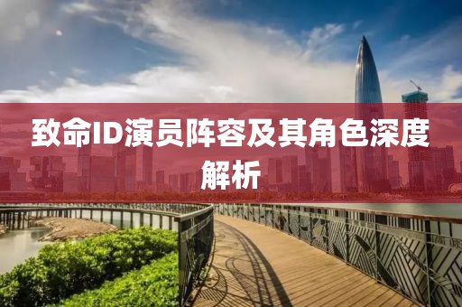 致命ID演员阵容及其角色深度解析