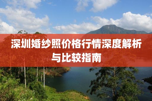 深圳婚纱照价格行情深度解析与比较指南