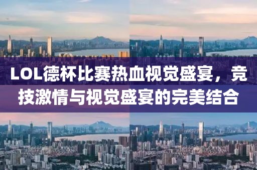 LOL德杯比赛热血视觉盛宴，竞技激情与视觉盛宴的完美结合