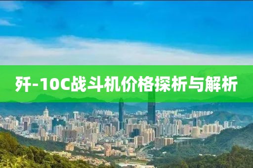 歼-10C战斗机价格探析与解析