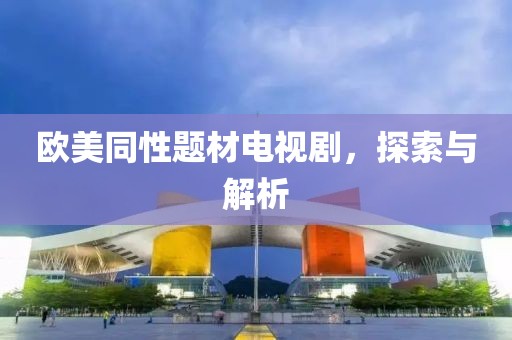 欧美同性题材电视剧，探索与解析