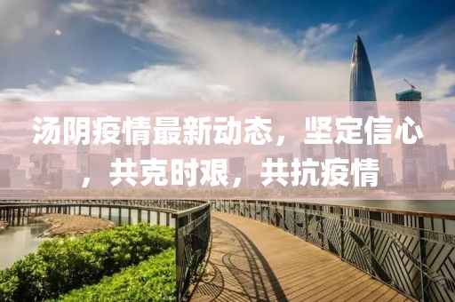汤阴疫情最新动态，坚定信心，共克时艰，共抗疫情
