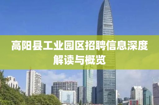 高阳县工业园区招聘信息深度解读与概览