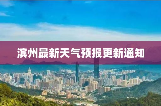 滨州最新天气预报更新通知