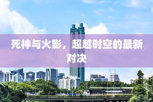 死神与火影，超越时空的最新对决
