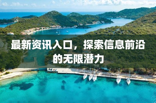 最新资讯入口，探索信息前沿的无限潜力