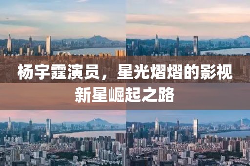杨宇霆演员，星光熠熠的影视新星崛起之路