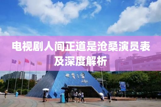 电视剧人间正道是沧桑演员表及深度解析