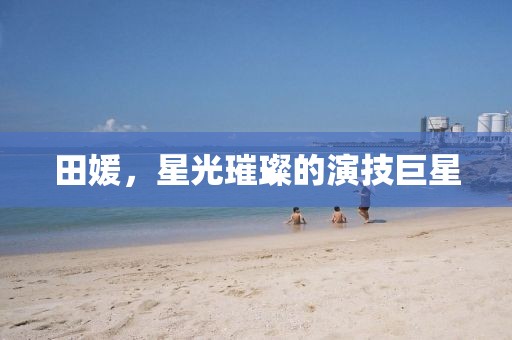 田媛，星光璀璨的演技巨星