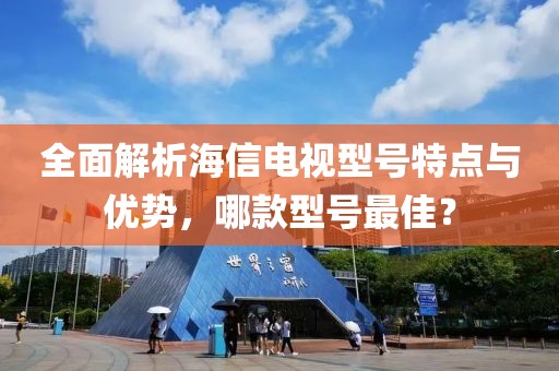 全面解析海信电视型号特点与优势，哪款型号最佳？