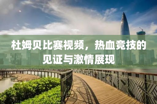 杜姆贝比赛视频，热血竞技的见证与激情展现