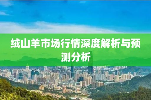 绒山羊市场行情深度解析与预测分析