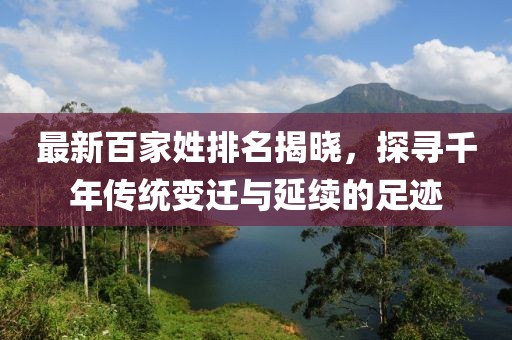 最新百家姓排名揭晓，探寻千年传统变迁与延续的足迹