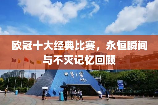 欧冠十大经典比赛，永恒瞬间与不灭记忆回顾
