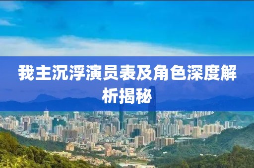 我主沉浮演员表及角色深度解析揭秘