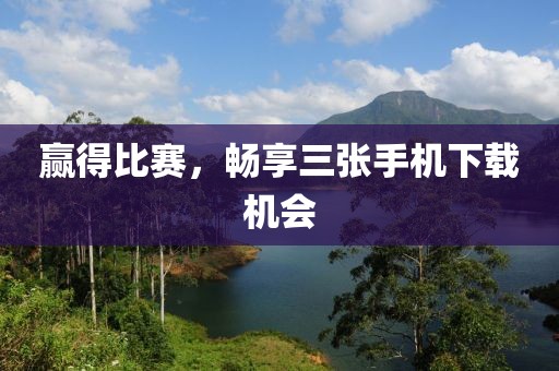 赢得比赛，畅享三张手机下载机会