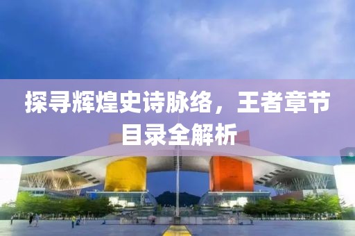 探寻辉煌史诗脉络，王者章节目录全解析