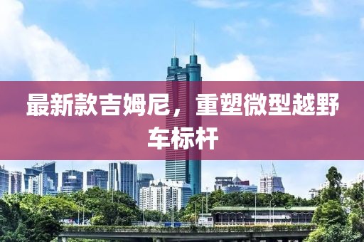 最新款吉姆尼，重塑微型越野车标杆