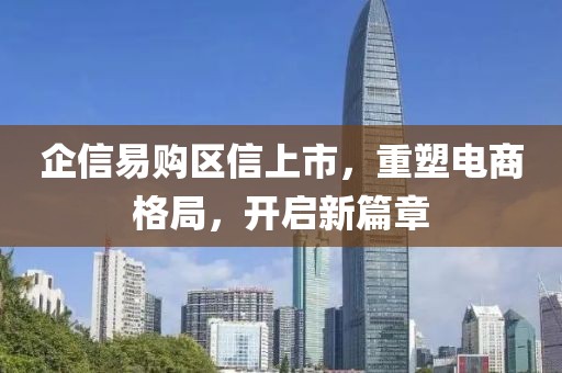 企信易购区信上市，重塑电商格局，开启新篇章