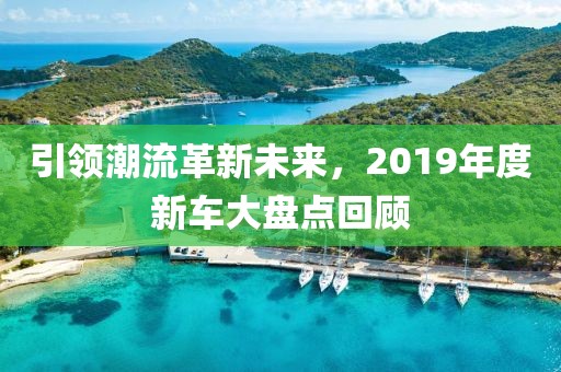 引领潮流革新未来，2019年度新车大盘点回顾