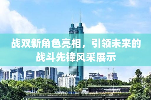 战双新角色亮相，引领未来的战斗先锋风采展示