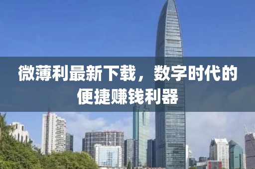 微薄利最新下载，数字时代的便捷赚钱利器