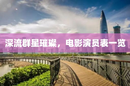 深流群星璀璨，电影演员表一览