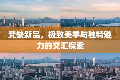 梵缺新品，极致美学与独特魅力的交汇探索