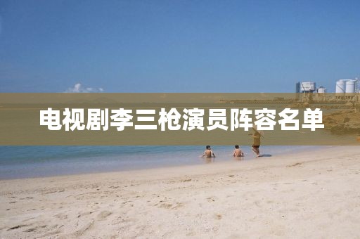 电视剧李三枪演员阵容名单