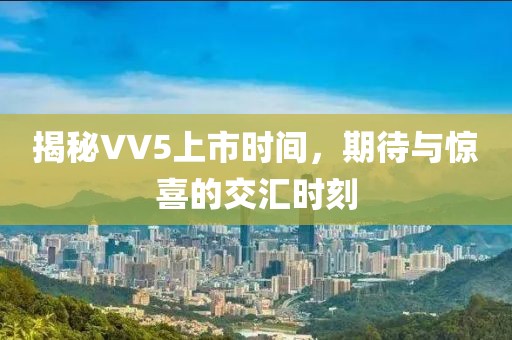 揭秘VV5上市时间，期待与惊喜的交汇时刻