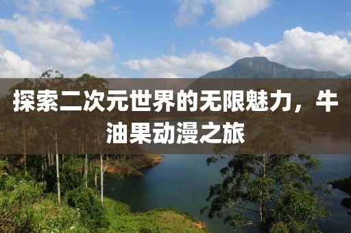 探索二次元世界的无限魅力，牛油果动漫之旅